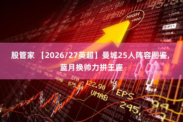 股管家 【2026/27英超】曼城25人阵容图鉴, 蓝月换帅力拼王座