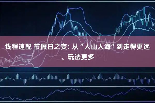 钱程速配 节假日之变: 从“人山人海”到走得更远、玩法更多
