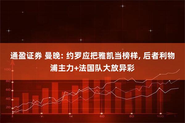 通盈证券 曼晚: 约罗应把雅凯当榜样, 后者利物浦主力+法国队大放异彩