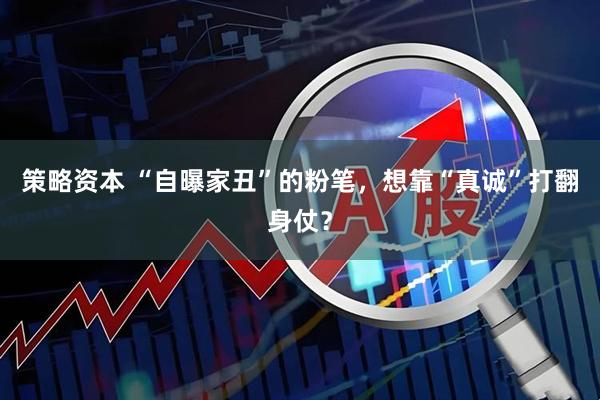 策略资本 “自曝家丑”的粉笔，想靠“真诚”打翻身仗？